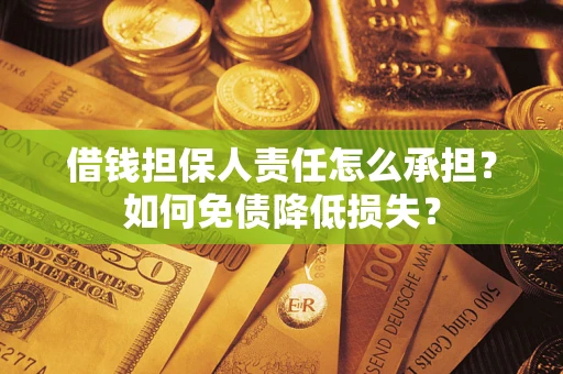 济南借钱担保人责任怎么承担？如何免债降低损失？