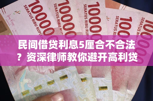 济南民间借贷利息5厘合不合法？资深律师教你避开高利贷陷阱