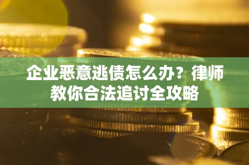 济南企业恶意逃债怎么办？律师教你合法追讨全攻略