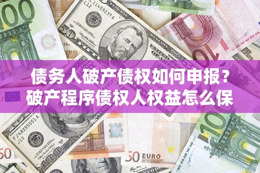 济南债务人破产债权如何申报？破产程序债权人权益怎么保障？