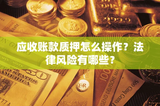 济南应收账款质押怎么操作？法律风险有哪些？