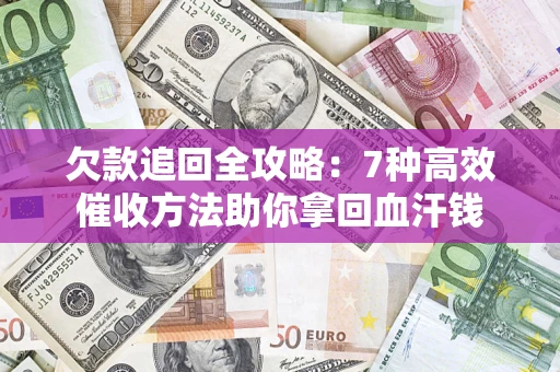 济南欠款追回全攻略：7种高效催收方法助你拿回血汗钱