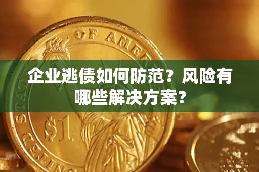 济南企业逃债如何防范？风险有哪些解决方案？