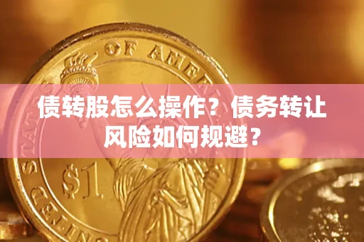 济南债转股怎么操作？债务转让风险如何规避？
