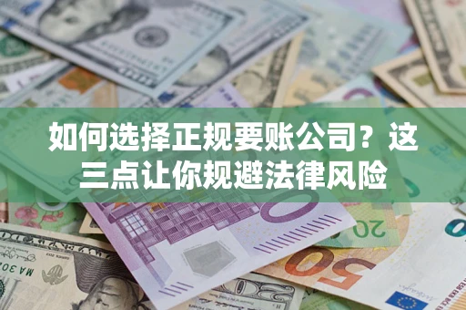 济南如何选择正规要账公司？这三点让你规避法律风险