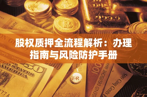 济南股权质押全流程解析：办理指南与风险防护手册