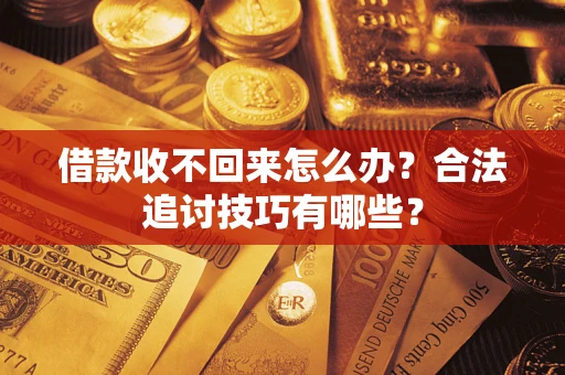 济南借款收不回来怎么办？合法追讨技巧有哪些？