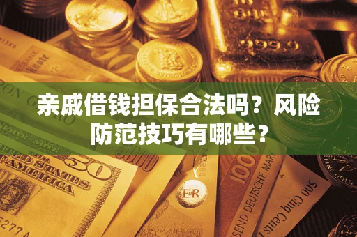 济南亲戚借钱担保合法吗？风险防范技巧有哪些？