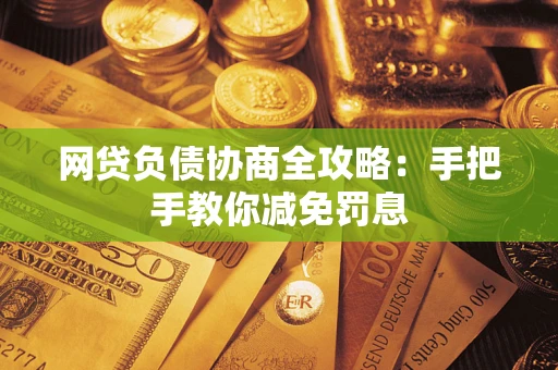 济南网贷负债协商全攻略：手把手教你减免罚息
