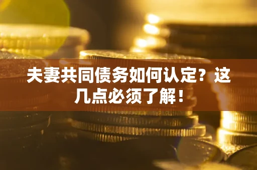 济南夫妻共同债务如何认定？这几点必须了解！