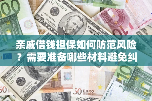 济南亲戚借钱担保如何防范风险？需要准备哪些材料避免纠纷？