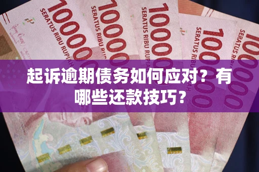 济南起诉逾期债务如何应对？有哪些还款技巧？