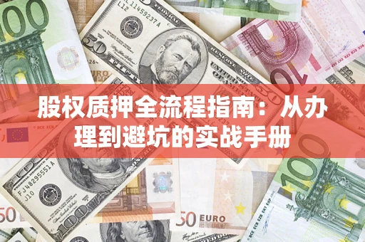 济南股权质押全流程指南：从办理到避坑的实战手册
