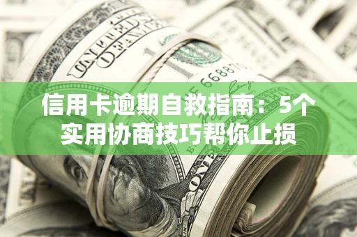 济南信用卡逾期自救指南：5个实用协商技巧帮你止损