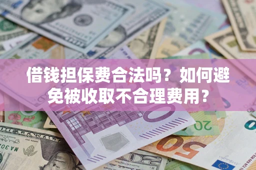 济南借钱担保费合法吗？如何避免被收取不合理费用？