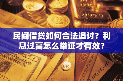济南民间借贷如何合法追讨？利息过高怎么举证才有效？