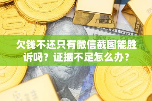 济南欠钱不还只有微信截图能胜诉吗？证据不足怎么办？