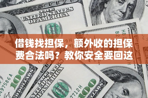 济南借钱找担保，额外收的担保费合法吗？教你安全要回这笔钱