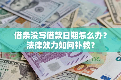 济南借条没写借款日期怎么办?法律效力如何补救? 济南借条没写借款日期怎么办?法律效力如何补救?