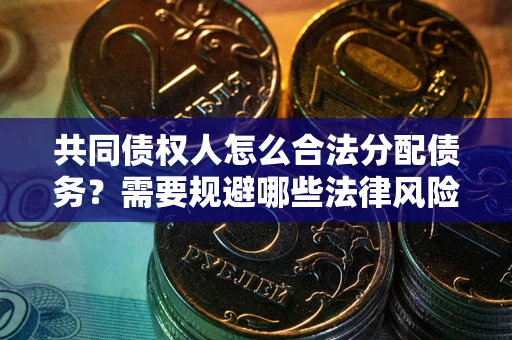 济南共同债权人怎么合法分配债务？需要规避哪些法律风险？