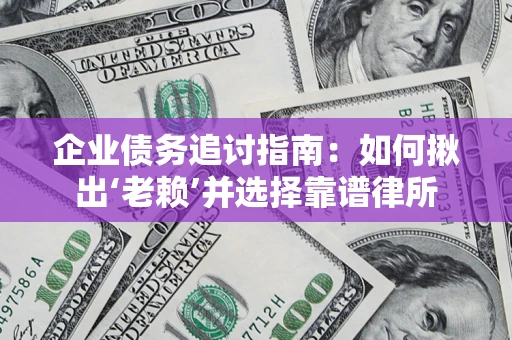 济南企业债务追讨指南：如何揪出‘老赖’并选择靠谱律所