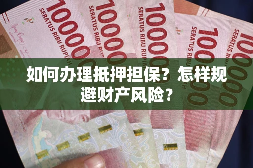 济南如何办理抵押担保？怎样规避财产风险？