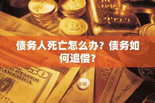 济南债务人死亡怎么办？债务如何追偿？