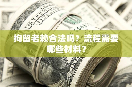 济南拘留老赖合法吗？流程需要哪些材料？