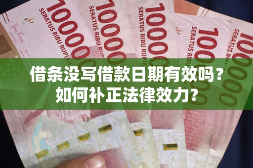 济南借条没写借款日期有效吗？如何补正法律效力？