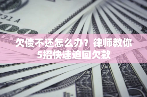 济南欠债不还怎么办？律师教你5招快速追回欠款