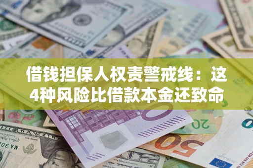 济南借钱担保人权责警戒线：这4种风险比借款本金还致命
