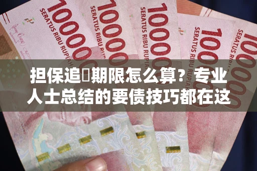 济南担保追償期限怎么算？专业人士总结的要债技巧都在这里了