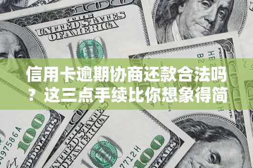 济南信用卡逾期协商还款合法吗？这三点手续比你想象得简单