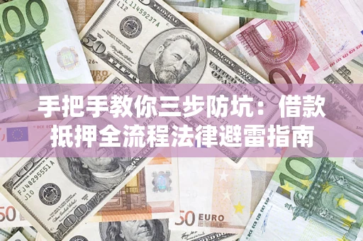 济南手把手教你三步防坑：借款抵押全流程法律避雷指南