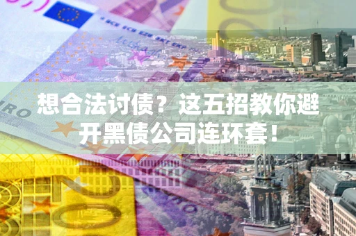 济南想合法讨债？这五招教你避开黑债公司连环套！