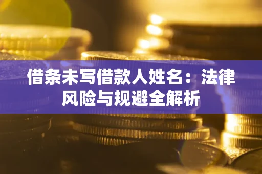 济南借条未写借款人姓名：法律风险与规避全解析