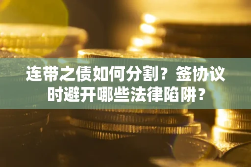 济南连带之债如何分割？签协议时避开哪些法律陷阱？