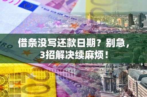 济南借条没写还款日期？别急，3招解决续麻烦！