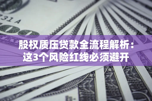 济南股权质压贷款全流程解析：这3个风险红线必须避开