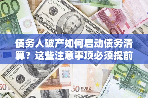 济南债务人破产如何启动债务清算？这些注意事项必须提前知道