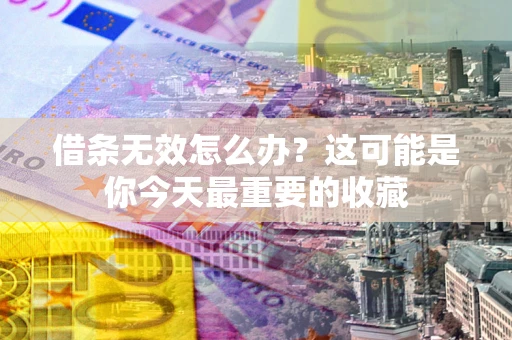 济南借条无效怎么办？这可能是你今天最重要的收藏