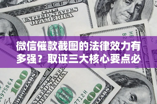 济南微信催款截图的法律效力有多强？取证三大核心要点必须知道！