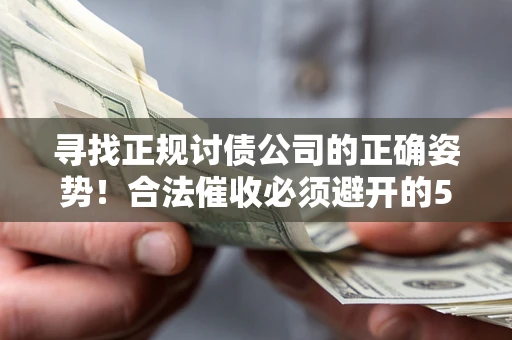 济南寻找正规讨债公司的正确姿势！合法催收必须避开的5大雷区