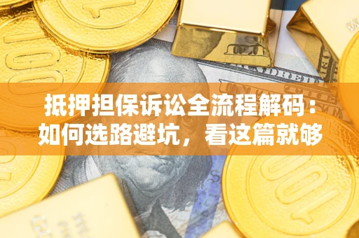 济南抵押担保诉讼全流程解码：如何选路避坑，看这篇就够了