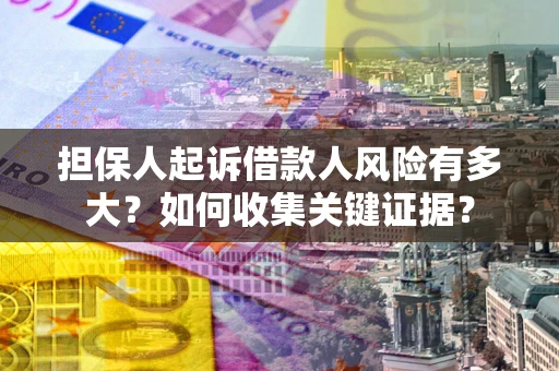 济南担保人起诉借款人风险有多大？如何收集关键证据？