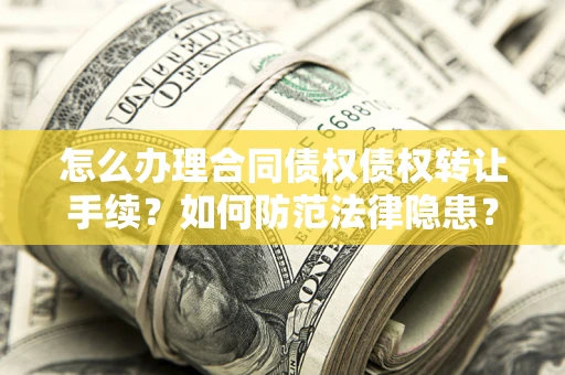 济南怎么办理合同债权债权转让手续？如何防范法律隐患？
