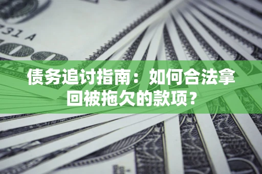 济南债务追讨指南：如何合法拿回被拖欠的款项？