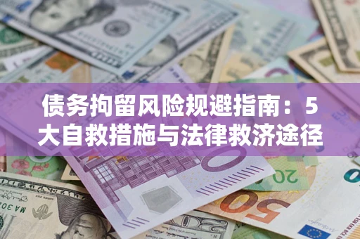 济南债务拘留风险规避指南：5大自救措施与法律救济途径
