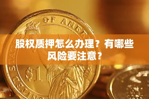 济南股权质押怎么办理？有哪些风险要注意？