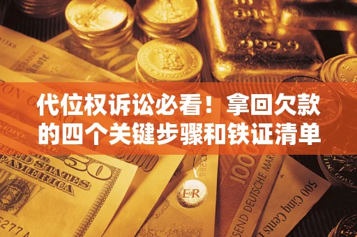 济南代位权诉讼必看!拿回欠款的四个关键步骤和铁证清单 济南代位权诉讼必看!拿回欠款的四个关键步骤和铁证清单